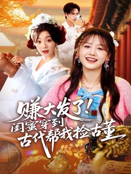 赚大发了闺蜜穿到古代帮我捡古董(全集)
